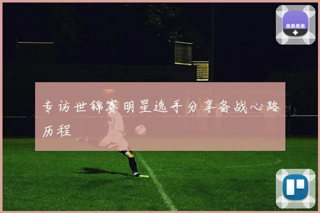 专访世锦赛明星选手分享备战心路历程